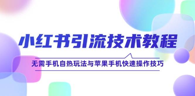 小红书引流技术教程：无需手机自热玩法与苹果手机快速操作技巧 - 福缘网项目