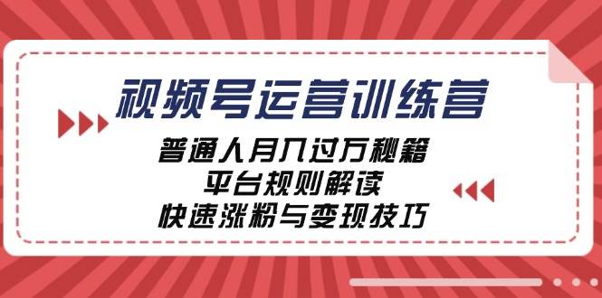 视频号运营训练营：普通人月入过万秘籍，平台规则解读，快速涨粉与变现 - 福缘网项目