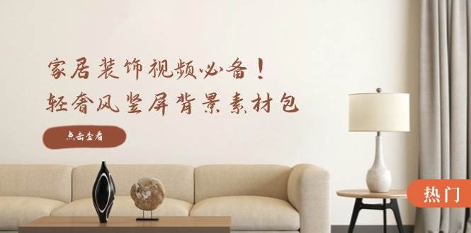 家居装饰视频必备！轻奢风竖屏背景素材包，含清晰、中间虚化、全屏虚化 - 福缘网项目