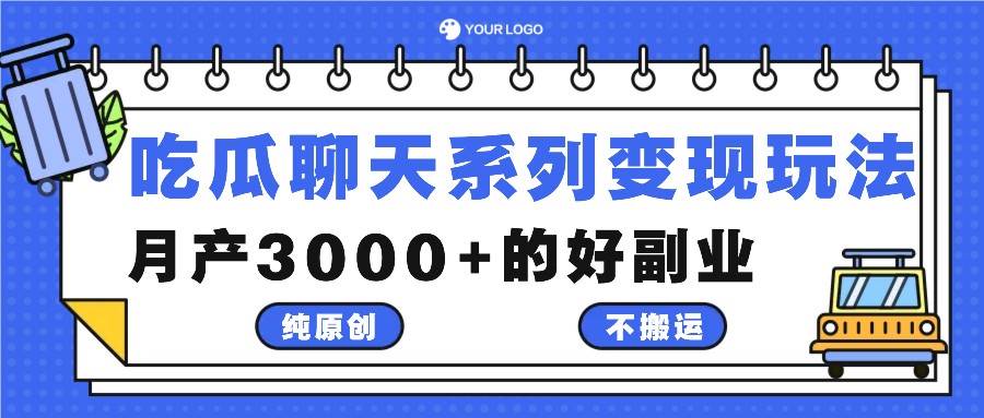 吃瓜聊天系列变现玩法，纯原创不搬运，月产3000+的好副业 - 福缘网项目