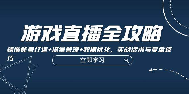 游戏直播全攻略：精准账号打造+流量管理+数据优化，实战话术与复盘技巧 - 福缘网项目