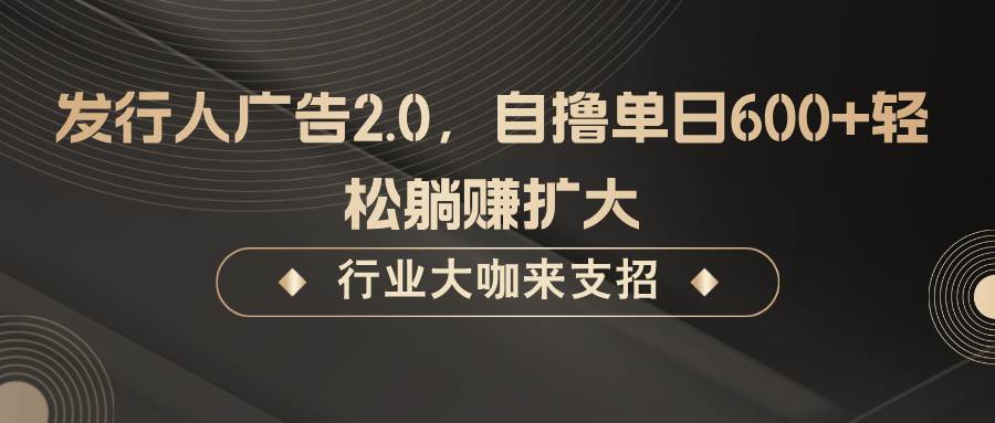 发行人广告2.0，无需任何成本自撸单日600+，轻松躺赚扩大 - 福缘网项目