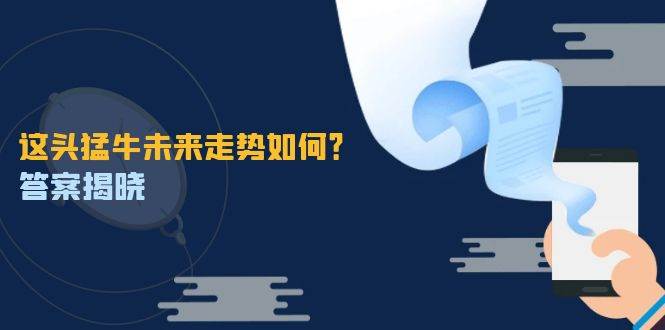 这头猛牛未来走势如何？答案揭晓，特殊行情下曙光乍现，紧握千载难逢机会 - 福缘网项目
