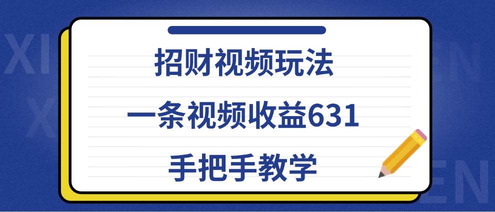 招财视频玩法，一条视频收益631，手把手教学 - 福缘网项目