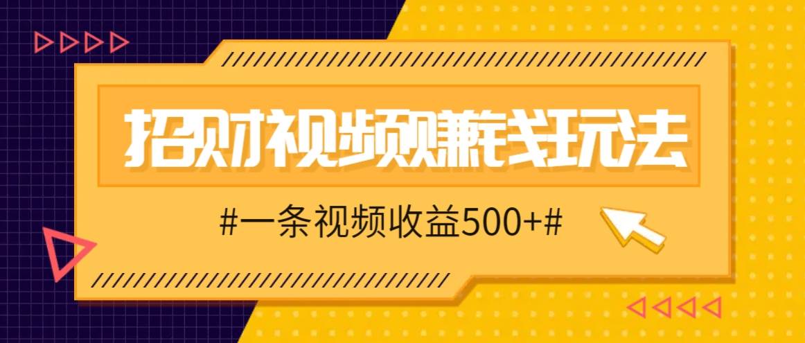 招财视频赚钱玩法，一条视频收益500+，零门槛小白也能学会 - 福缘网项目