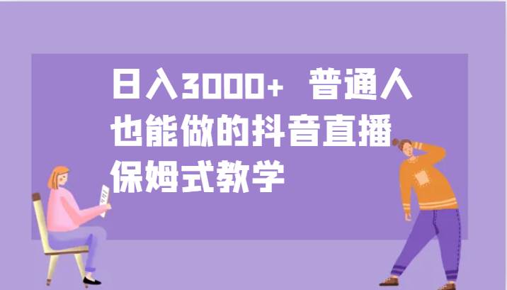 日入3000+  普通人也能做的抖音直播   保姆式教学 - 福缘网项目