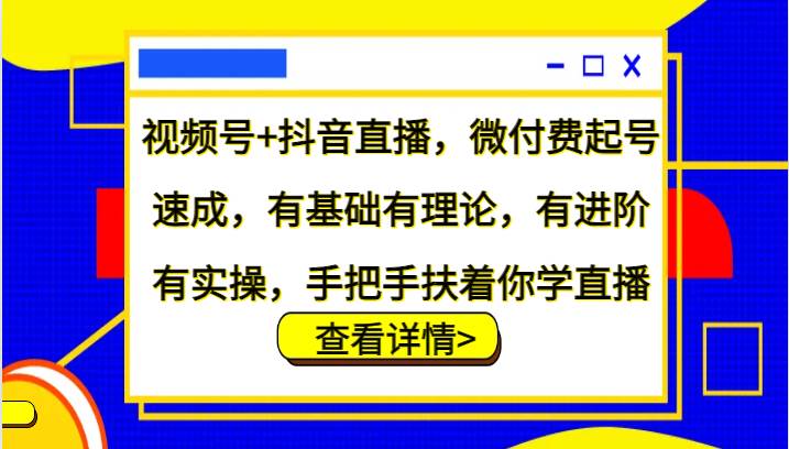 视频号+抖音直播，微付费起号速成，有基础有理论，有进阶有实操，手把手扶着你学直播 - 福缘网项目