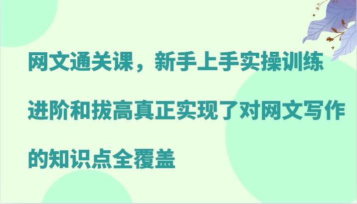 网文通关课，新手上手实操训练，进阶和拔高真正实现了对网文写作的知识点全覆盖 - 福缘网项目