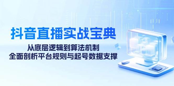 抖音直播实战宝典：从底层逻辑到算法机制，全面剖析平台规则与起号数据支撑 - 福缘网项目