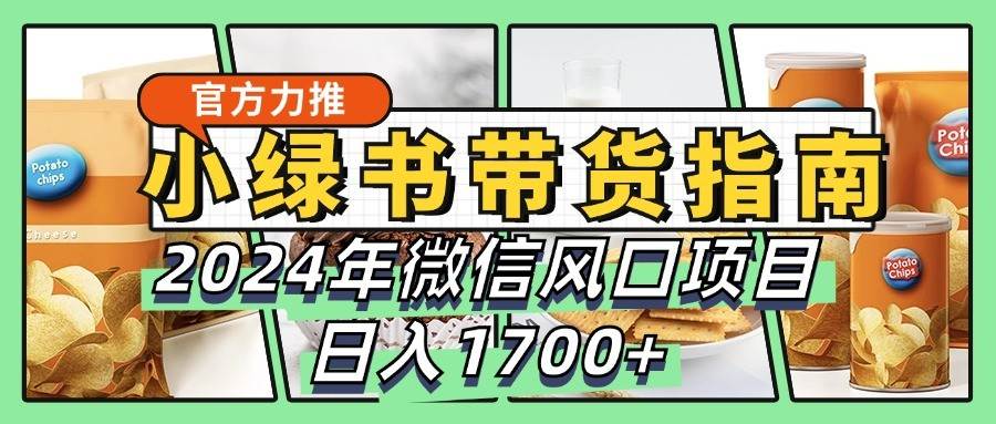 小绿书带货完全教学指南，2024年微信风口项目，日入1700+ - 福缘网项目
