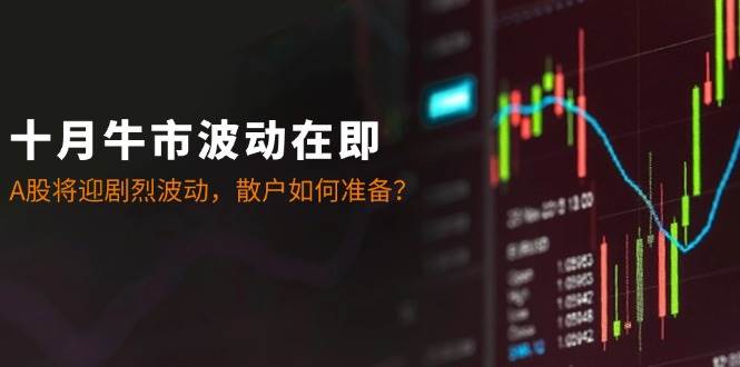 十月牛市波动在即：A股将迎剧烈波动，散户如何准备？ - 福缘网项目