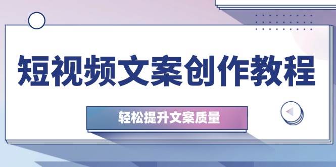 短视频文案创作教程：从钉子思维到实操结构整改，轻松提升文案质量 - 福缘网项目