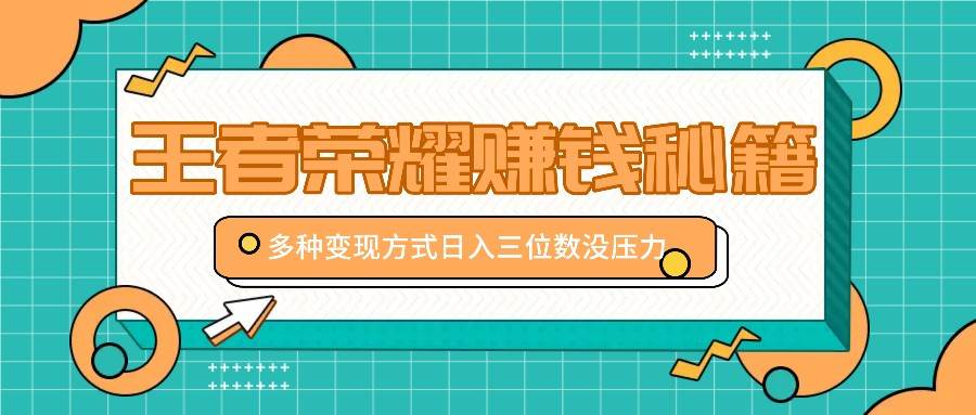 王者荣耀赚钱秘籍，多种变现方式，日入三位数没压力【附送资料】 - 福缘网项目