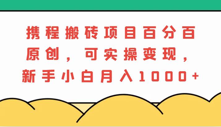 携程搬砖项目，百分百原创，可实操变现，新手小白月入1000+ - 福缘网项目