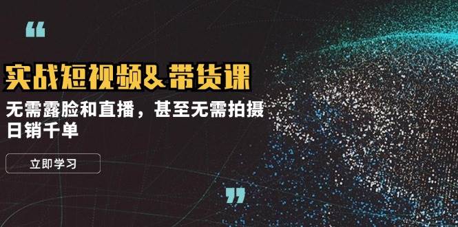 实战短视频带货课，无需露脸和直播，甚至无需拍摄，日销千单 - 福缘网项目