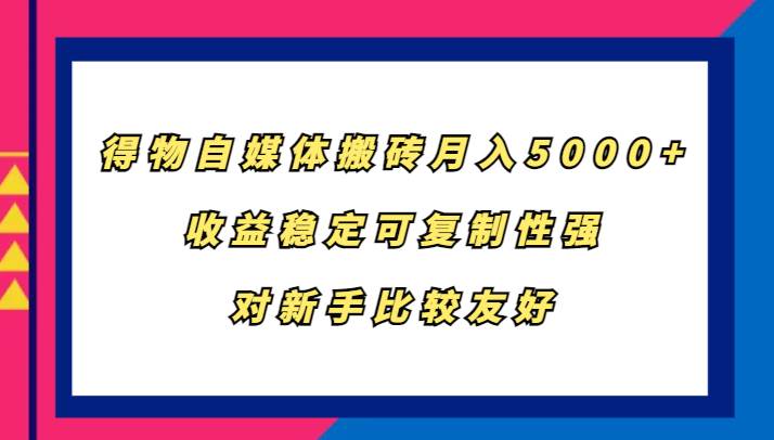 得物自媒体搬砖，月入5000+，收益稳定可复制性强，对新手比较友好 - 福缘网项目