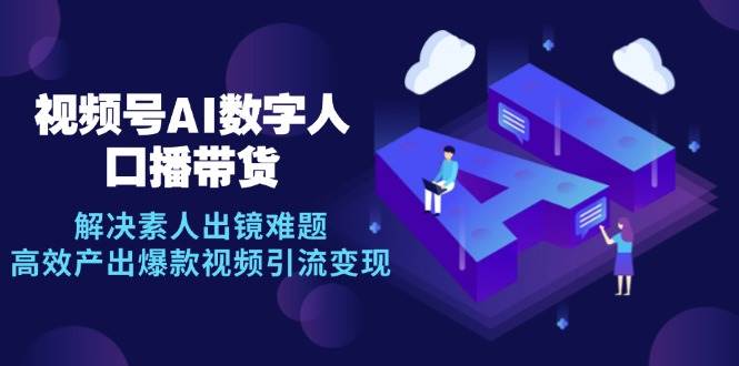 视频号数字人AI口播带货，解决素人出镜难题，高效产出爆款视频引流变现 - 福缘网项目