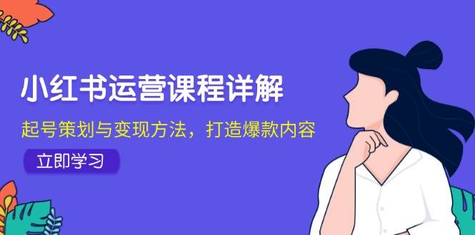 小红书运营课程详解：起号策划与变现方法，打造爆款内容 - 福缘网项目