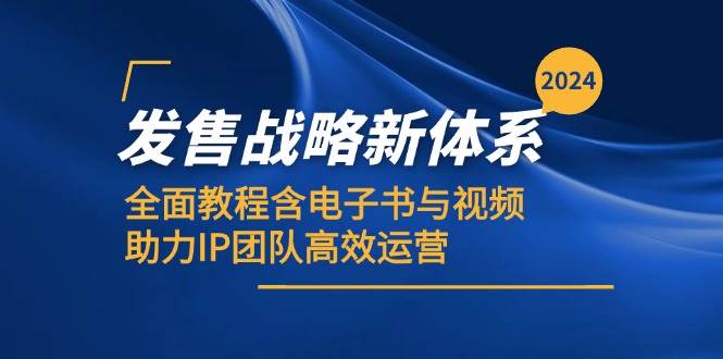 2024发售战略新体系，全面教程含电子书与视频，助力IP团队高效运营 - 福缘网项目