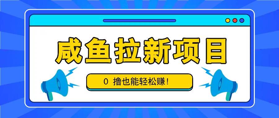 咸鱼拉新项目，拉新一单6-9元，0撸也能轻松赚，白撸几十几百！ - 福缘网项目