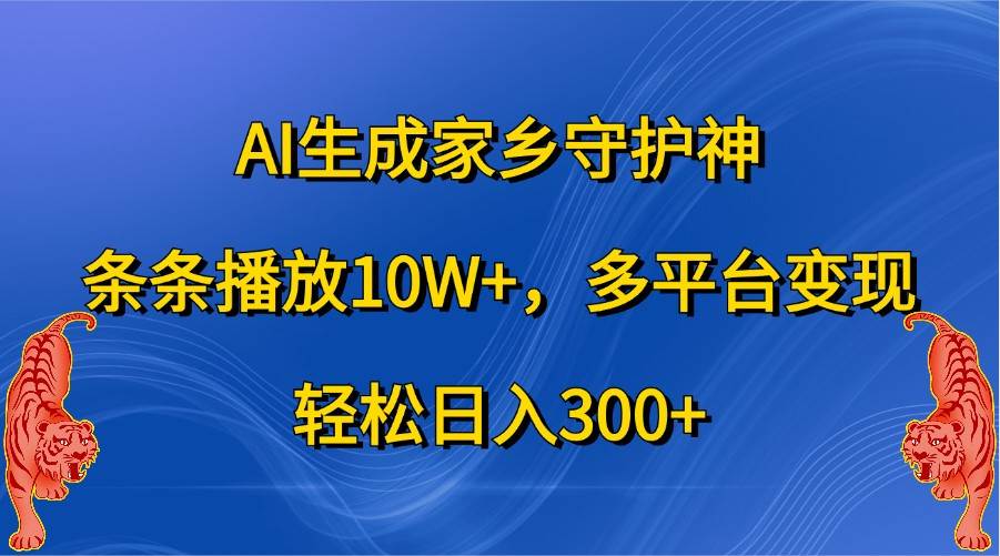 AI生成家乡守护神，条条播放10W+，多平台变现，轻松日入300+ - 福缘网项目