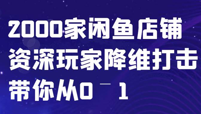 闲鱼已经饱和？纯扯淡！2000家闲鱼店铺资深玩家降维打击带你从0–1 - 福缘网项目