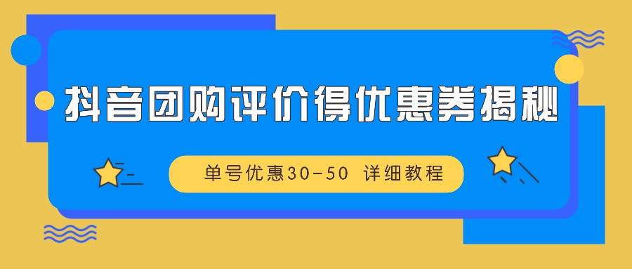 抖音团购评价得优惠券揭秘 单号优惠30-50 详细教程 - 福缘网项目