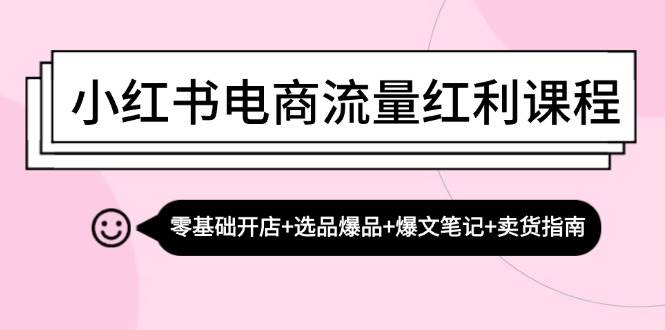 小红书电商流量红利课程：零基础开店+选品爆品+爆文笔记+卖货指南 - 福缘网项目