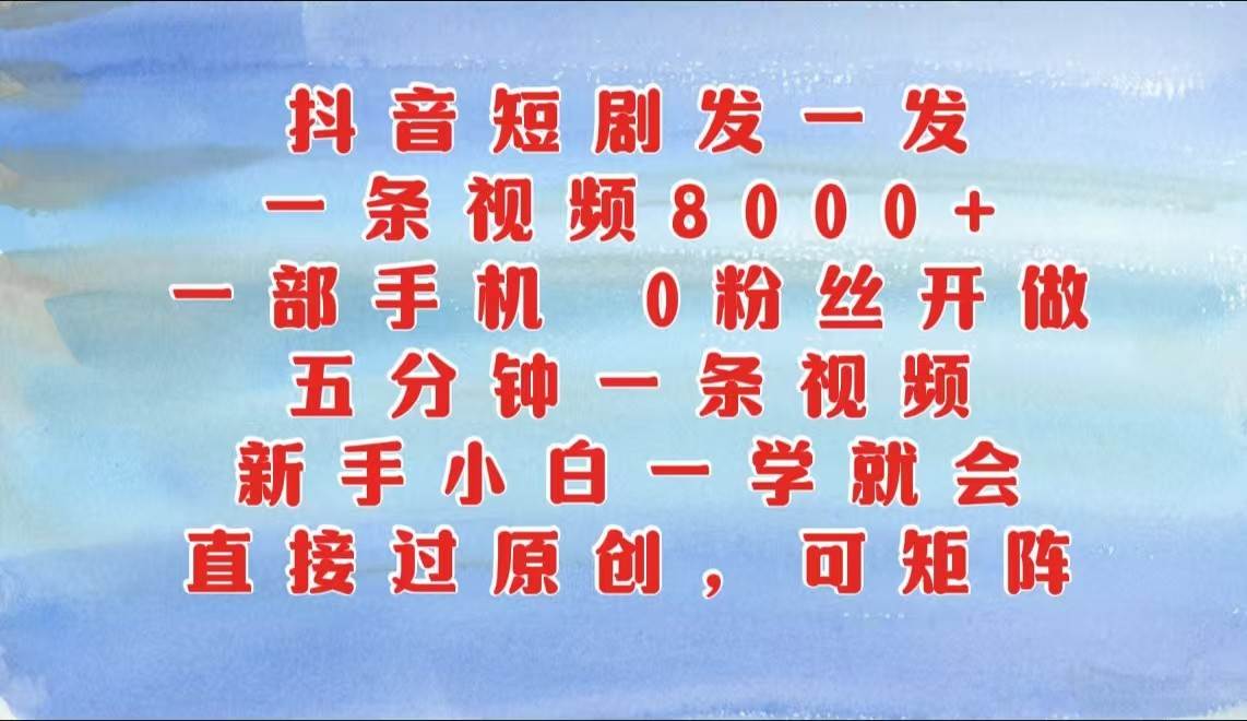 抖音短剧发一发，一条视频8000+，五分钟一条视频，新手小白一学就会，只要一部手机... - 福缘网项目