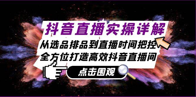 抖音直播实操详解：从选品排品到直播时间把控，全方位打造高效抖音直播间 - 福缘网项目