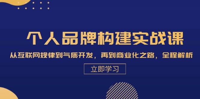 个人品牌构建实战课：从互联网规律到气质开发，再到商业化之路，全程解析 - 福缘网项目