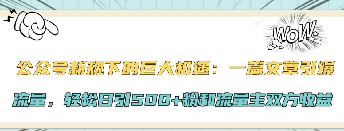 公众号新规下的巨大机遇：一篇文章引爆流量，轻松日引500+粉和流量主双方收益 - 福缘网项目