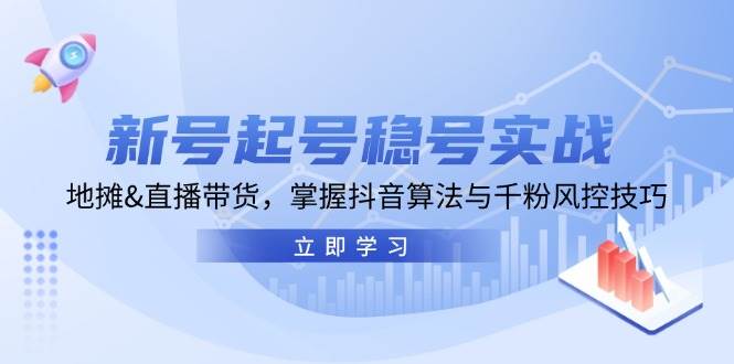 新号起号稳号实战：地摊&直播带货，掌握抖音算法与千粉风控技巧 - 福缘网项目