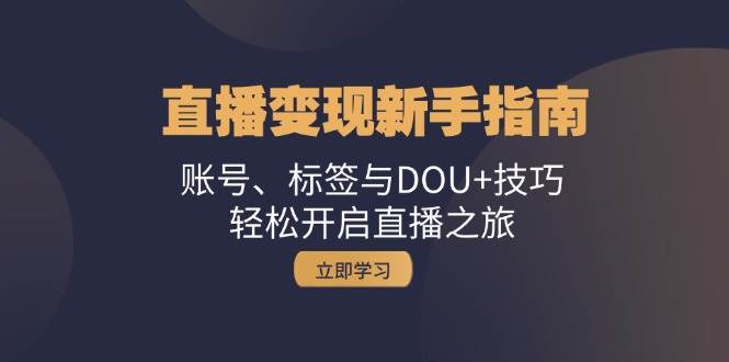 直播变现新手指南：账号、标签与DOU+技巧，轻松开启直播之旅 - 福缘网项目