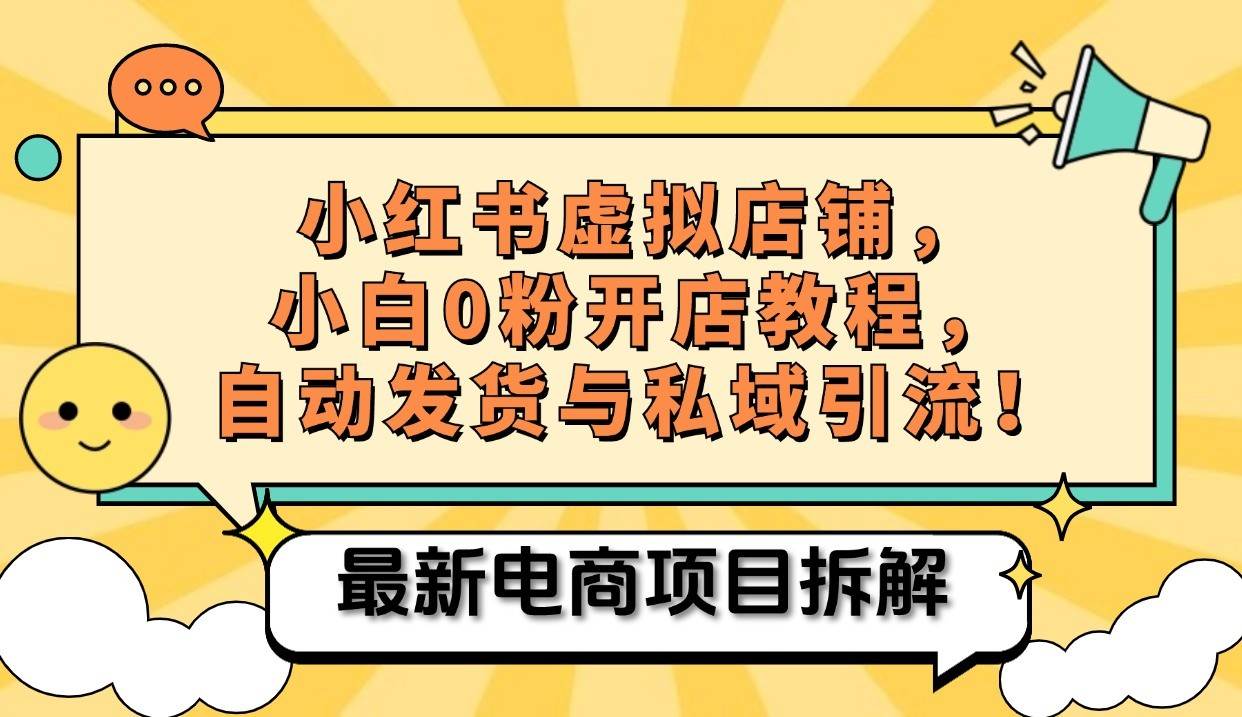 小红书电商，小白虚拟类目店铺教程，被动收益+私域引流 - 福缘网项目