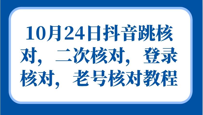 10月24日抖音跳核对，二次核对，登录核对，老号核对教程 - 福缘网项目