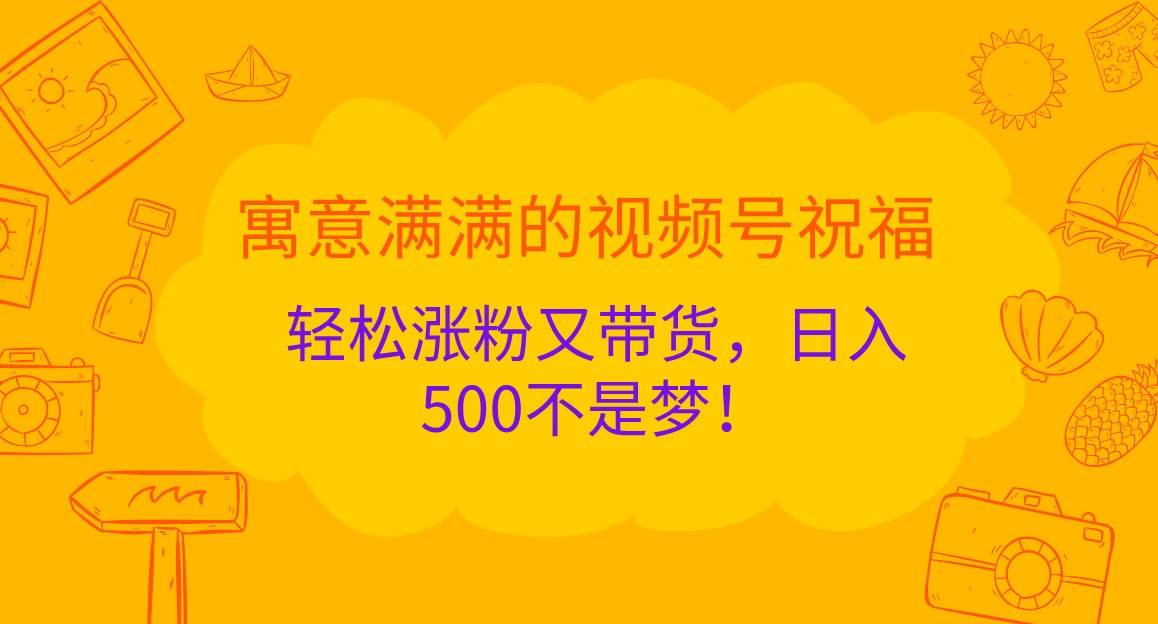 寓意满满的视频号祝福，轻松涨粉又带货，日入500不是梦！ - 福缘网项目
