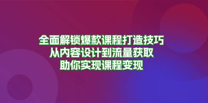 全面解锁爆款课程打造技巧，从内容设计到流量获取，助你实现课程变现 - 福缘网项目