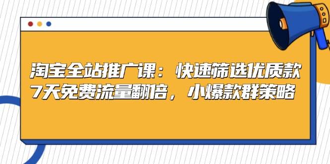 淘宝全站推广课：快速筛选优质款，7天免费流量翻倍，小爆款群策略 - 福缘网项目