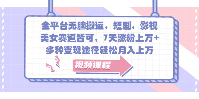 全平台无脑搬运，短剧，影视，美女赛道皆可，7天涨粉上万+，多种变现途径轻松月入上万 - 福缘网项目