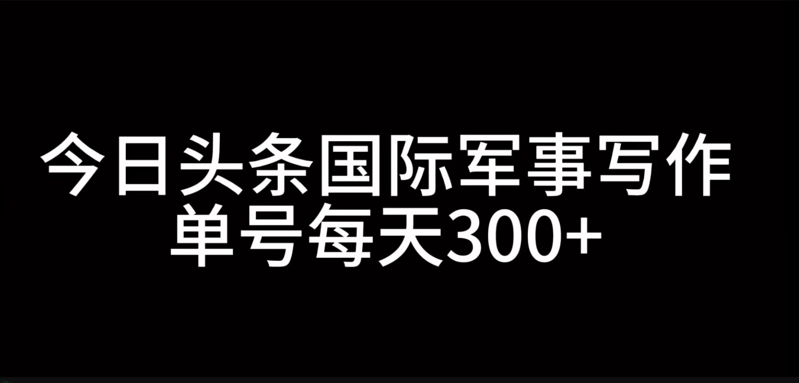 今日头条国际军事写作，利用AI创作，单号日入300+ - 福缘网项目
