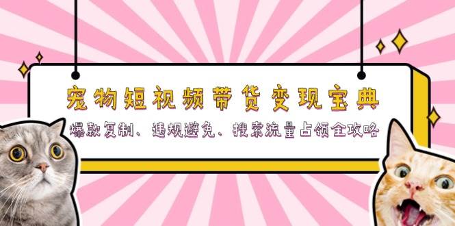 宠物短视频带货变现宝典：爆款复制、违规避免、搜索流量占领全攻略 - 福缘网项目