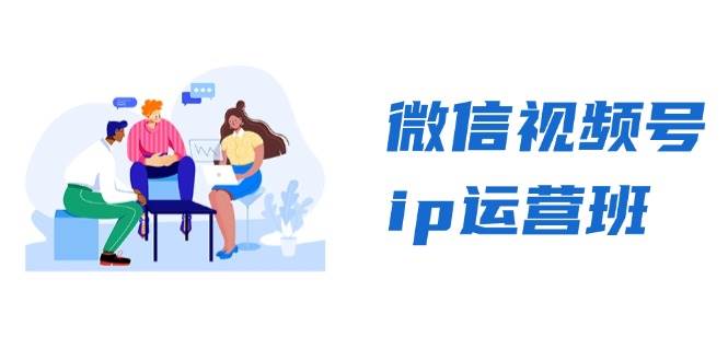 微信视频号ip运营班：特邀分享+CEO直播+精英分享，揭秘视频号变现秘诀 - 福缘网项目
