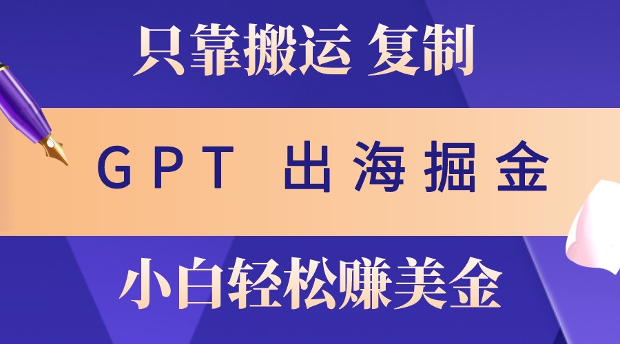 出海掘金搬运，赚老外美金，月入3w+，仅需GPT粘贴复制，小白也能玩转 - 福缘网项目