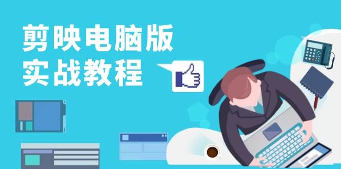 剪映电脑版实战教程，0基础打造短视频剪辑高手，详解功能、工具与实操案例 - 福缘网项目