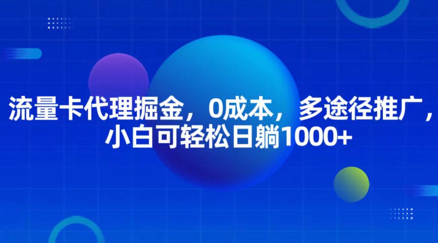 流量卡代理掘金，0成本，多途径推广，小白可轻松日躺1000+ - 福缘网项目