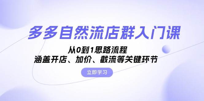 多多自然流店群入门课，从0到1思路流程，涵盖开店、加价、截流等关键环节 - 福缘网项目