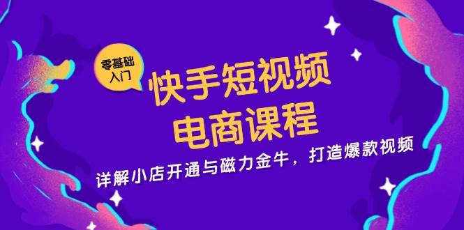 快手短视频电商课程，详解小店开通与磁力金牛，打造爆款视频 - 福缘网项目