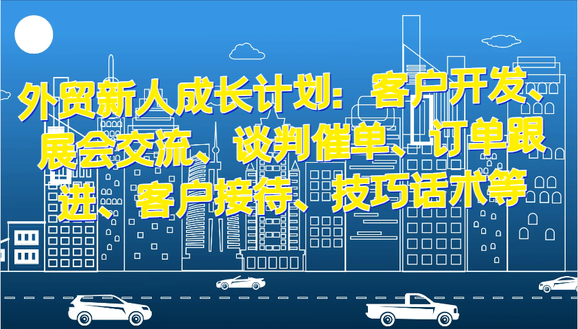 外贸新人成长计划：客户开发、展会交流、谈判催单、订单跟进、客户接待、技巧话术等 - 福缘网项目