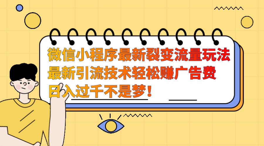 微信小程序最新裂变流量玩法，时间自由收益高轻松赚广告费，日入过千不是梦！ - 福缘网项目